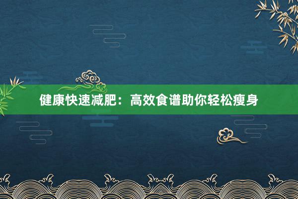 健康快速减肥：高效食谱助你轻松瘦身